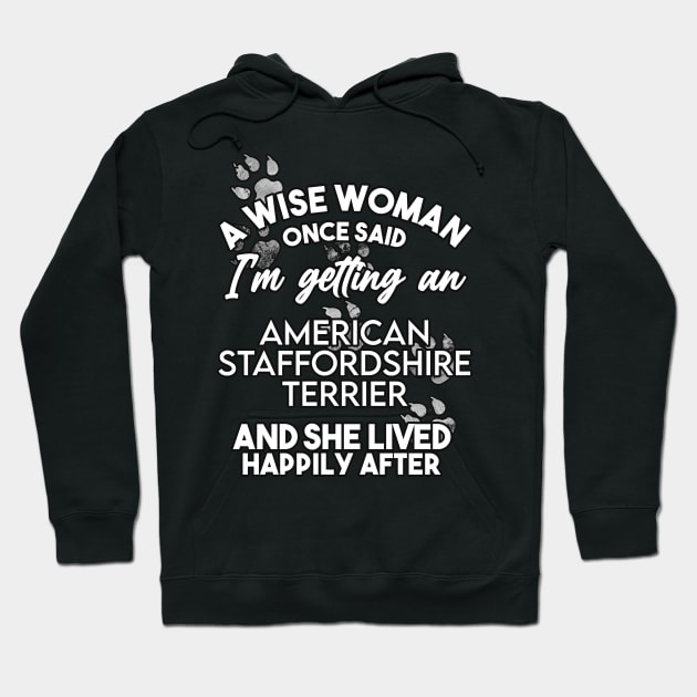 A wise woman once said i'm getting a staffordshire terrier and she lived happily after . Perfect fitting present for mom girlfriend mother boyfriend mama gigi nana mum uncle dad father friend him or her Hoodie by SerenityByAlex